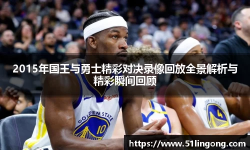 2015年国王与勇士精彩对决录像回放全景解析与精彩瞬间回顾