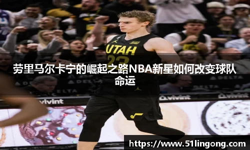 劳里马尔卡宁的崛起之路NBA新星如何改变球队命运