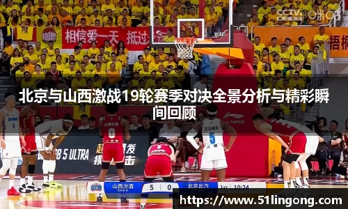 北京与山西激战19轮赛季对决全景分析与精彩瞬间回顾