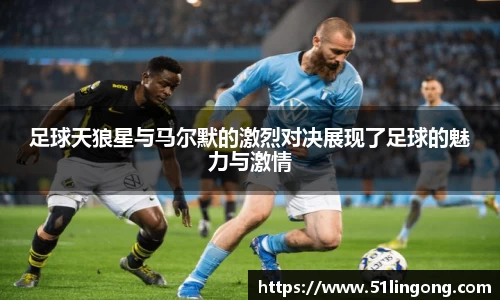 足球天狼星与马尔默的激烈对决展现了足球的魅力与激情