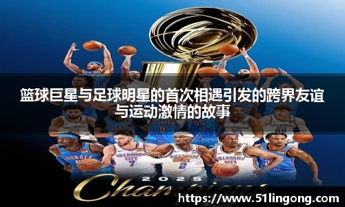 篮球巨星与足球明星的首次相遇引发的跨界友谊与运动激情的故事