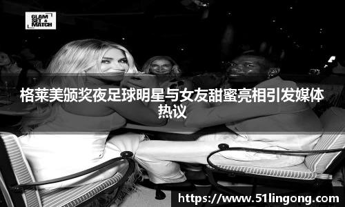 格莱美颁奖夜足球明星与女友甜蜜亮相引发媒体热议