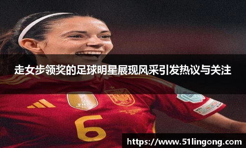 走女步领奖的足球明星展现风采引发热议与关注
