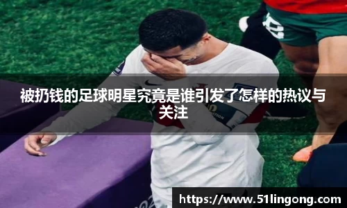 被扔钱的足球明星究竟是谁引发了怎样的热议与关注