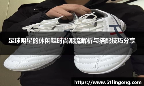足球明星的休闲鞋时尚潮流解析与搭配技巧分享